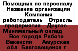 Помощник по персоналу › Название организации ­ Компания-работодатель › Отрасль предприятия ­ Другое › Минимальный оклад ­ 1 - Все города Работа » Вакансии   . Амурская обл.,Благовещенск г.